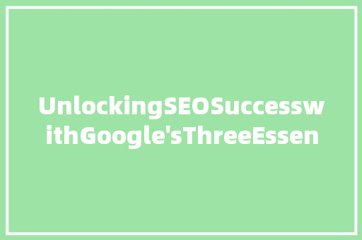 UnlockingSEOSuccesswithGoogle'sThreeEssentialTagsAnIn-DepthGuide