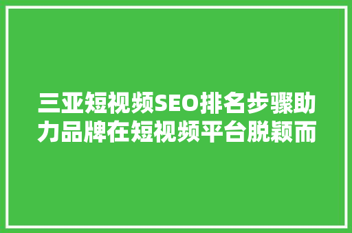 三亚短视频SEO排名步骤助力品牌在短视频平台脱颖而出