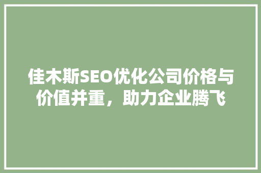佳木斯SEO优化公司价格与价值并重，助力企业腾飞