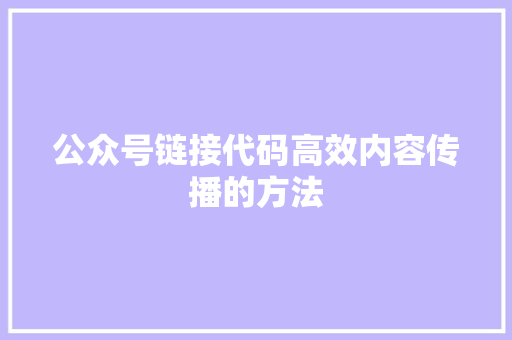公众号链接代码高效内容传播的方法  第1张