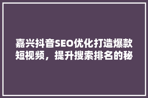 嘉兴抖音SEO优化打造爆款短视频，提升搜索排名的秘密武器