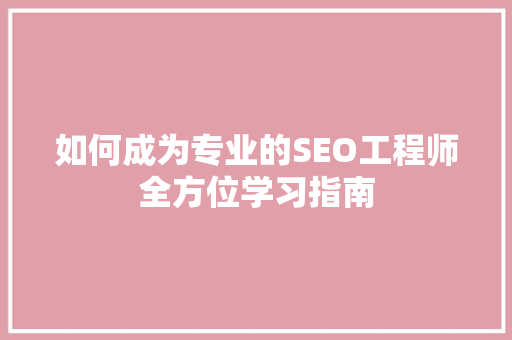 如何成为专业的SEO工程师全方位学习指南