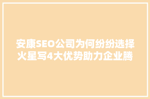安康SEO公司为何纷纷选择火星写4大优势助力企业腾飞