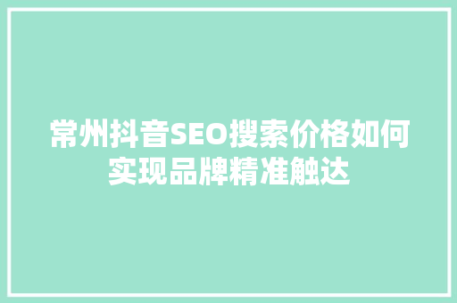 常州抖音SEO搜索价格如何实现品牌精准触达