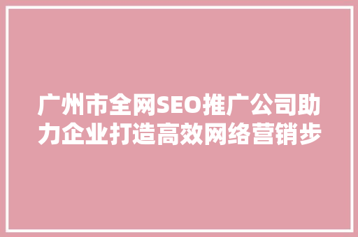 广州市全网SEO推广公司助力企业打造高效网络营销步骤