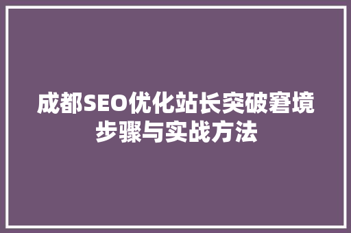 成都SEO优化站长突破窘境步骤与实战方法