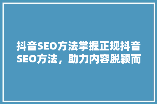 抖音SEO方法掌握正规抖音SEO方法，助力内容脱颖而出
