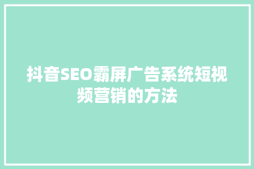 抖音SEO霸屏广告系统短视频营销的方法