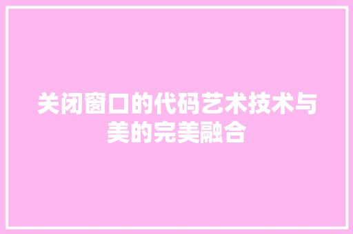 关闭窗口的代码艺术技术与美的完美融合