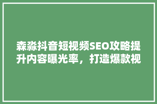 森淼抖音短视频SEO攻略提升内容曝光率，打造爆款视频  第1张