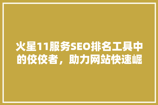 火星11服务SEO排名工具中的佼佼者，助力网站快速崛起