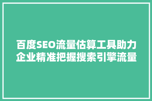 百度SEO流量估算工具助力企业精准把握搜索引擎流量  第1张