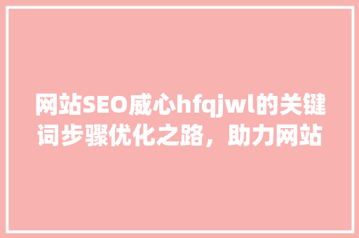 网站SEO威心hfqjwl的关键词步骤优化之路，助力网站脱颖而出  第1张