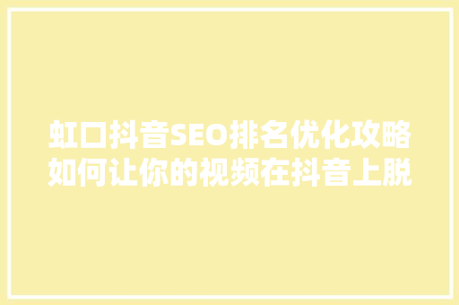 虹口抖音SEO排名优化攻略如何让你的视频在抖音上脱颖而出