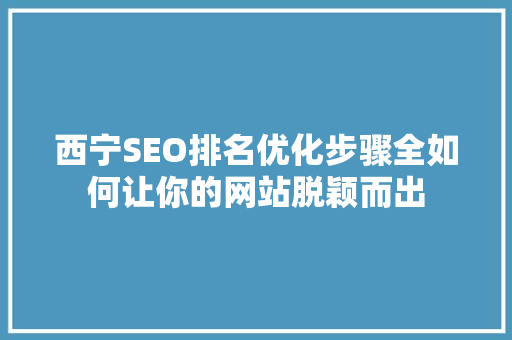 西宁SEO排名优化步骤全如何让你的网站脱颖而出
