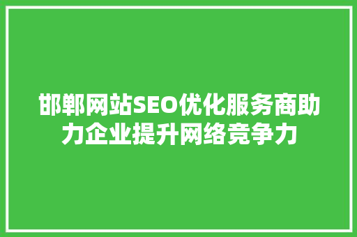 邯郸网站SEO优化服务商助力企业提升网络竞争力