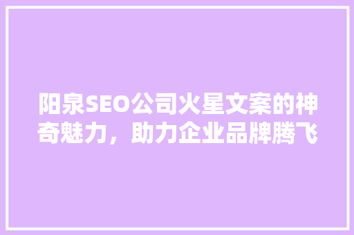 阳泉SEO公司火星文案的神奇魅力，助力企业品牌腾飞  第1张