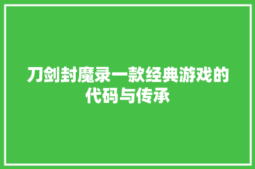 刀剑封魔录一款经典游戏的代码与传承