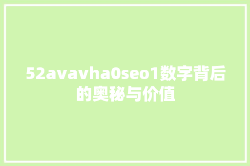 52avavha0seo1数字背后的奥秘与价值