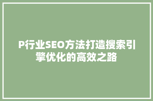 P行业SEO方法打造搜索引擎优化的高效之路