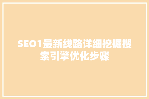 SEO1最新线路详细挖掘搜索引擎优化步骤