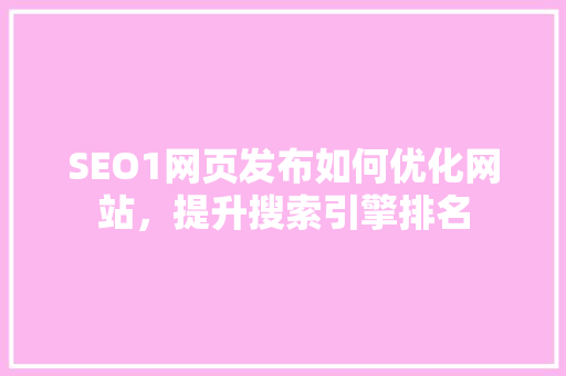 SEO1网页发布如何优化网站，提升搜索引擎排名