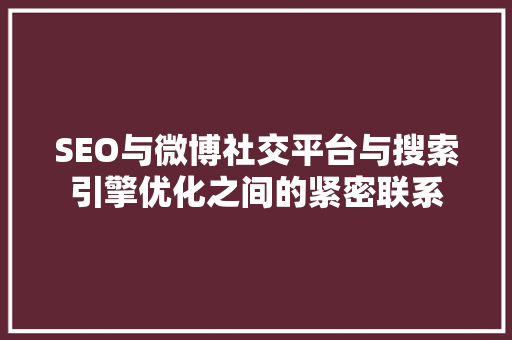 SEO与微博社交平台与搜索引擎优化之间的紧密联系