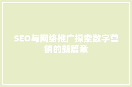 SEO与网络推广探索数字营销的新篇章  第1张