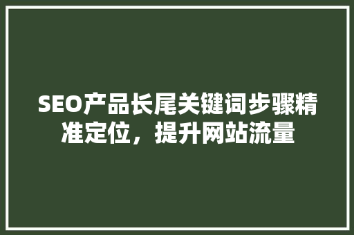 SEO产品长尾关键词步骤精准定位，提升网站流量