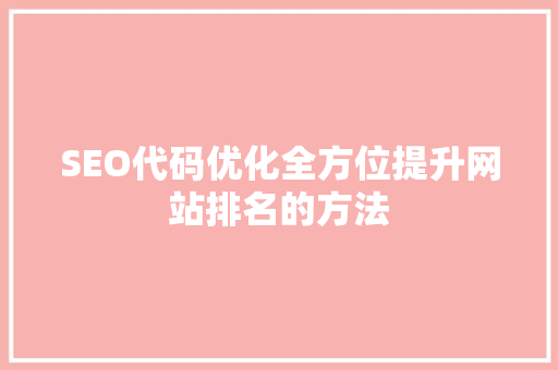 SEO代码优化全方位提升网站排名的方法