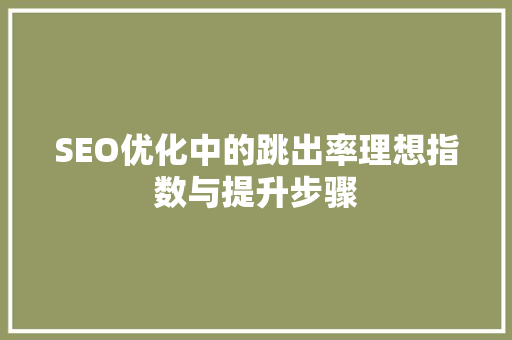 SEO优化中的跳出率理想指数与提升步骤