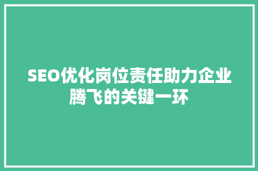 SEO优化岗位责任助力企业腾飞的关键一环