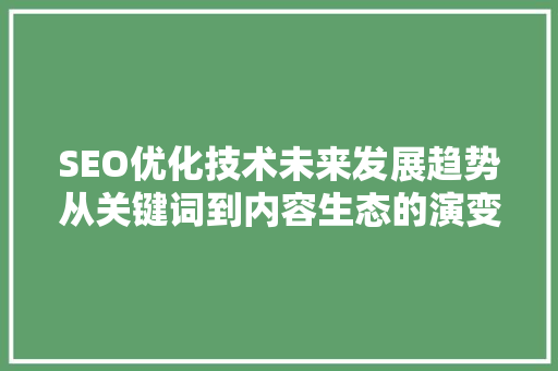 SEO优化技术未来发展趋势从关键词到内容生态的演变