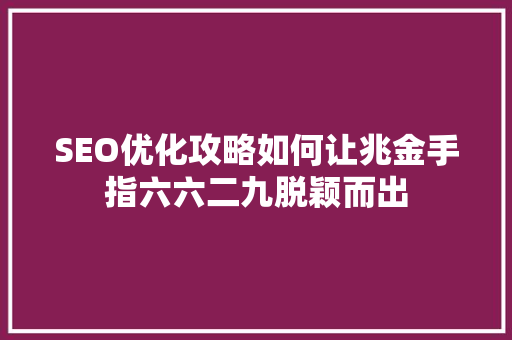 SEO优化攻略如何让兆金手指六六二九脱颖而出