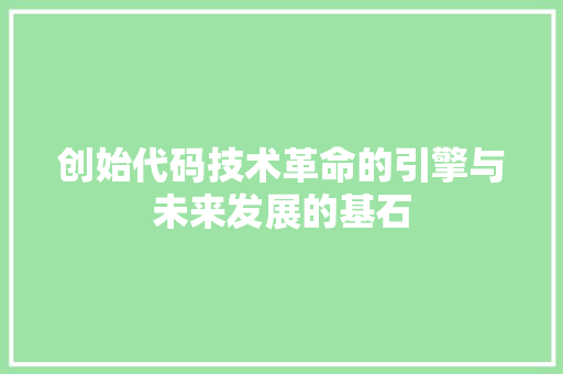 创始代码技术革命的引擎与未来发展的基石