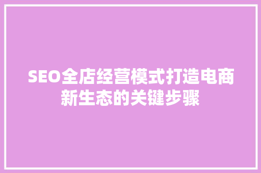 SEO全店经营模式打造电商新生态的关键步骤