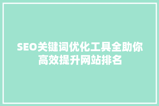 SEO关键词优化工具全助你高效提升网站排名