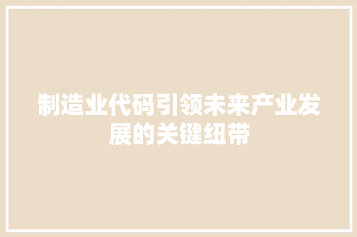 制造业代码引领未来产业发展的关键纽带