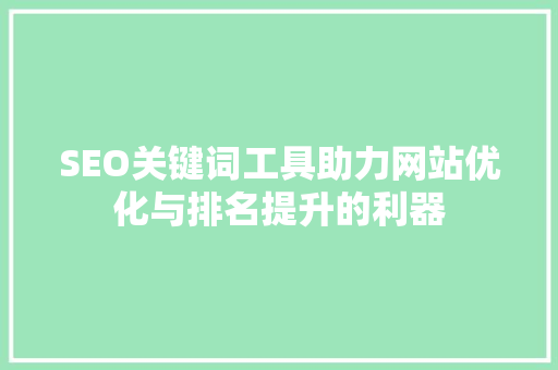 SEO关键词工具助力网站优化与排名提升的利器