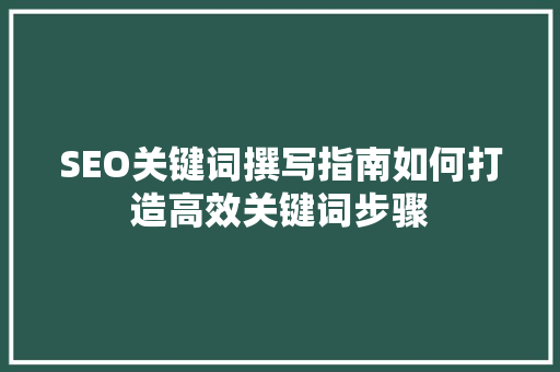 SEO关键词撰写指南如何打造高效关键词步骤