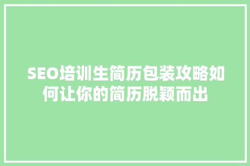 SEO培训生简历包装攻略如何让你的简历脱颖而出