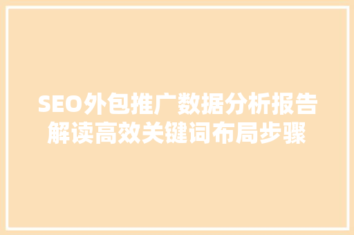 SEO外包推广数据分析报告解读高效关键词布局步骤