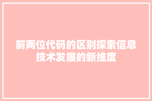 前两位代码的区别探索信息技术发展的新维度