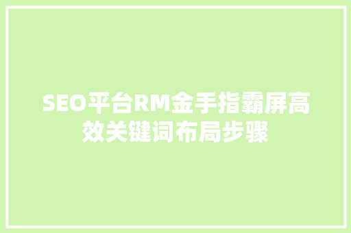 SEO平台RM金手指霸屏高效关键词布局步骤
