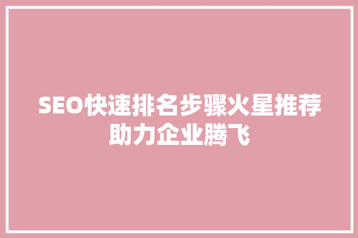 SEO快速排名步骤火星推荐助力企业腾飞