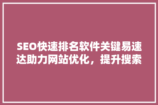 SEO快速排名软件关键易速达助力网站优化，提升搜索引擎排名