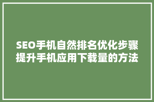 SEO手机自然排名优化步骤提升手机应用下载量的方法