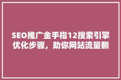 SEO推广金手指12搜索引擎优化步骤，助你网站流量翻倍