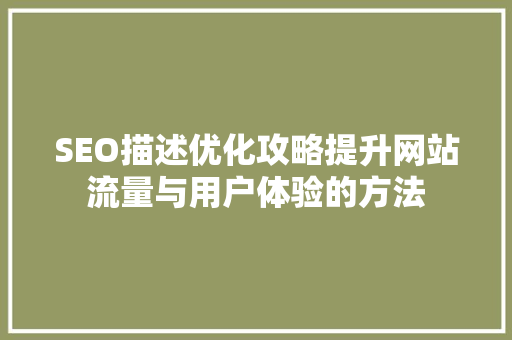SEO描述优化攻略提升网站流量与用户体验的方法