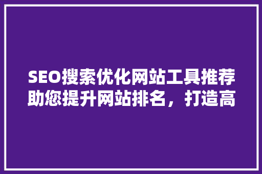 SEO搜索优化网站工具推荐助您提升网站排名，打造高效营销步骤